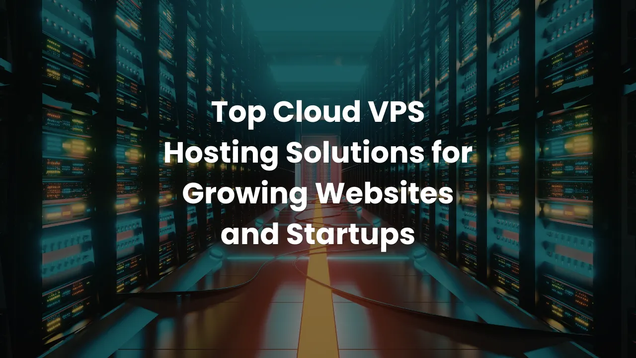 Top Cloud VPS Hosting Solutions for Growing Websites and Startups